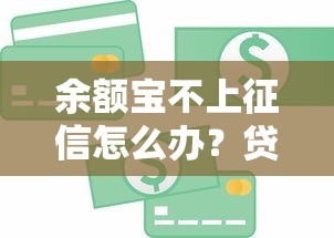 余额宝不上征信怎么办?贷款信用管理必看攻略 余额宝不上征信怎么办?贷款信用管理必看攻略
