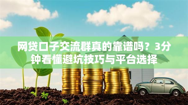 网贷口子交流群真的靠谱吗？3分钟看懂避坑技巧与平台选择