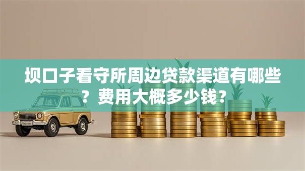 坝口子看守所周边贷款渠道有哪些？费用大概多少钱？