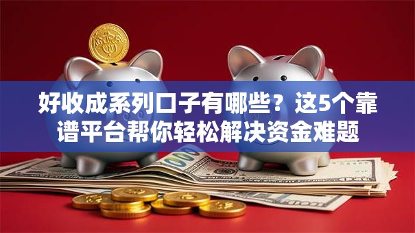 好收成系列口子有哪些？这5个靠谱平台帮你轻松解决资金难题