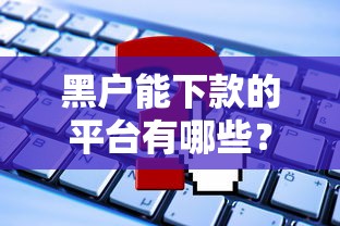 黑户能下款的平台有哪些？这些渠道或许能帮你解困