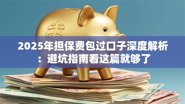 2025年担保费包过口子深度解析:避坑指南看这篇就够了 2025年担保费包过口子深度解析:避坑指南看这篇就够了