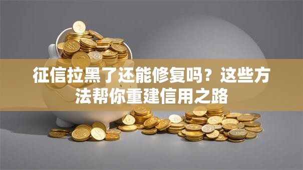征信拉黑了还能修复吗？这些方法帮你重建信用之路