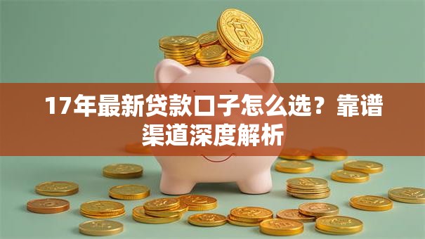 17年最新贷款口子怎么选？靠谱渠道深度解析