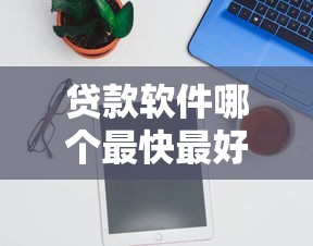 贷款软件哪个最快最好通过？实测推荐这5款靠谱平台！