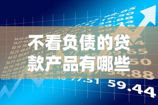 不看负债的贷款产品有哪些？揭秘不查征信的审批流程