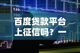 百度贷款平台上征信吗?一文说清征信影响和避坑指南 百度贷款平台上征信吗?一文说清征信影响和避坑指南