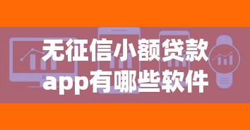 无征信小额贷款app有哪些软件?这些靠谱平台帮你解难题 无征信小额贷款app有哪些软件?这些靠谱平台帮你解难题