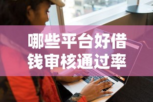哪些平台好借钱审核通过率高且不打电话?真实评测解析 哪些平台好借钱审核通过率高且不打电话?真实评测解析