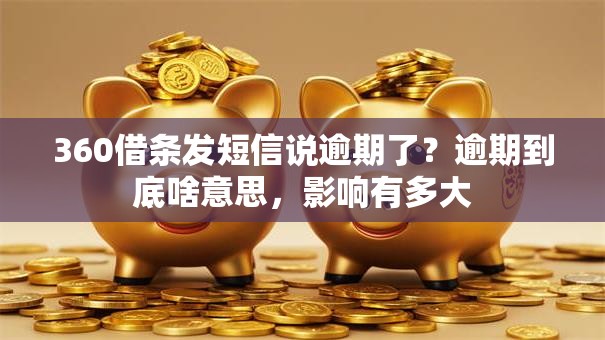 360借条发短信说逾期了?逾期到底啥意思,影响有多大 360借条发短信说逾期了?逾期到底啥意思,影响有多大