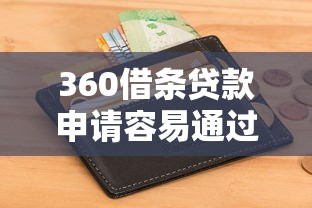 360借条贷款申请容易通过吗？实测解析这几个关键条件