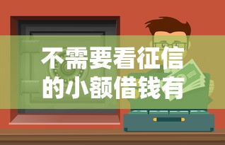 不需要看征信的小额借钱有哪些？这些渠道真实靠谱