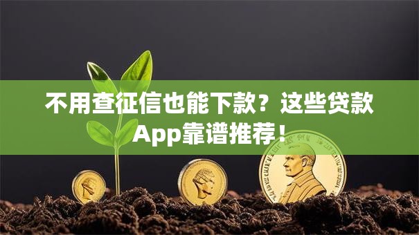 不用查征信也能下款？这些贷款App靠谱推荐！