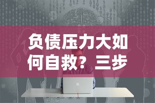 负债压力大如何自救？三步化解债务危机核心技巧