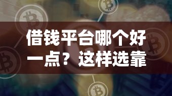借钱平台哪个好一点？这样选靠谱的避开坑！