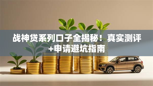 战神贷系列口子全揭秘！真实测评+申请避坑指南
