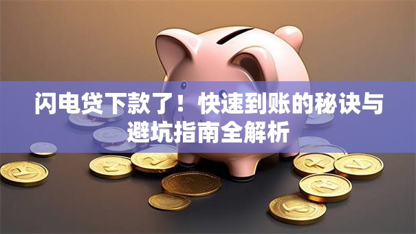 闪电贷下款了！快速到账的秘诀与避坑指南全解析