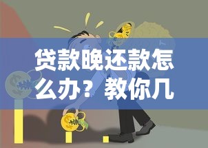 贷款晚还款怎么办？教你几招轻松应对避免信用受损