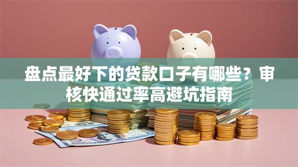 盘点最好下的贷款口子有哪些？审核快通过率高避坑指南