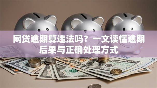 网贷逾期算违法吗？一文读懂逾期后果与正确处理方式