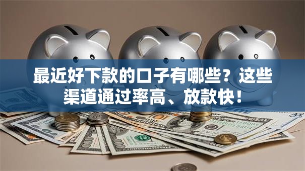 最近好下款的口子有哪些？这些渠道通过率高、放款快！