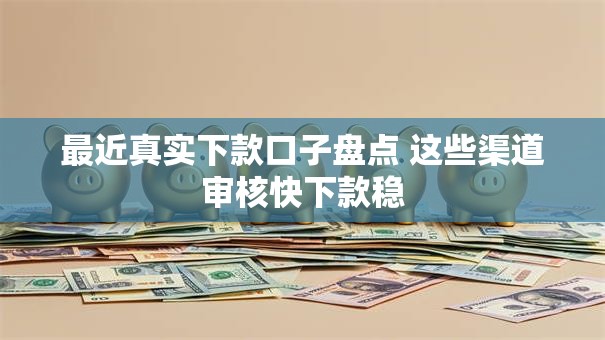 最近真实下款口子盘点 这些渠道审核快下款稳