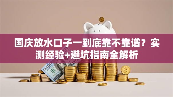 国庆放水口子一到底靠不靠谱？实测经验+避坑指南全解析