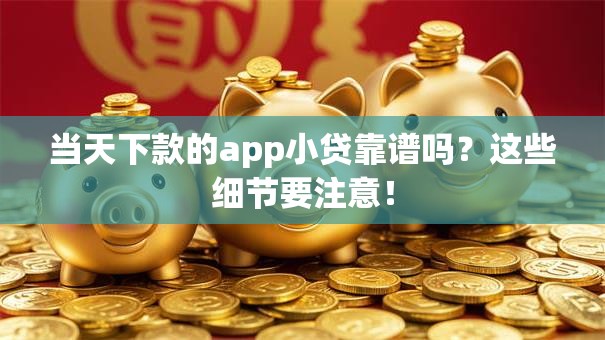 当天下款的app小贷靠谱吗？这些细节要注意！