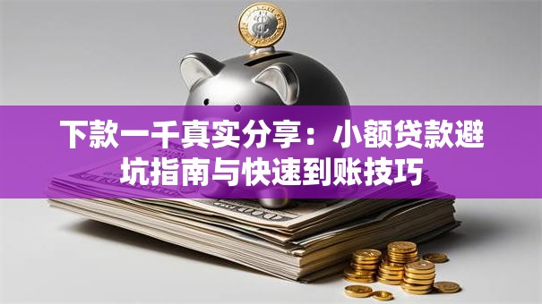 下款一千真实分享：小额贷款避坑指南与快速到账技巧