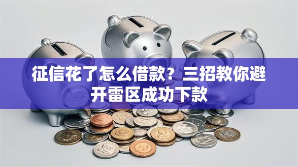征信花了怎么借款？三招教你避开雷区成功下款