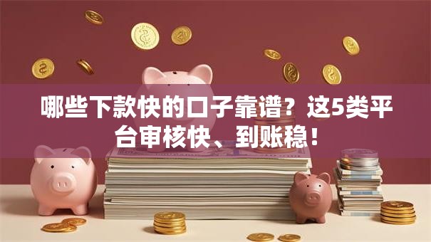 哪些下款快的口子靠谱？这5类平台审核快、到账稳！