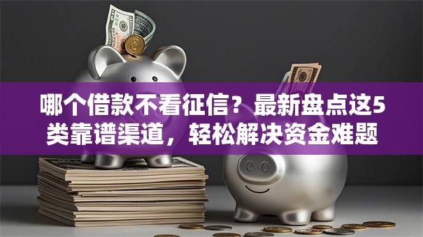 哪个借款不看征信？最新盘点这5类靠谱渠道，轻松解决资金难题！