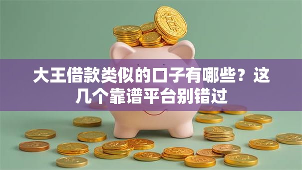 大王借款类似的口子有哪些？这几个靠谱平台别错过