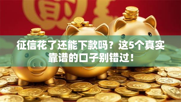 征信花了还能下款吗？这5个真实靠谱的口子别错过！