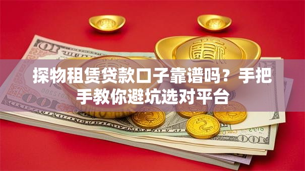 探物租赁贷款口子靠谱吗？手把手教你避坑选对平台