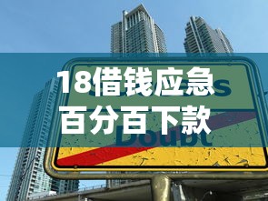 18借钱应急百分百下款的平台真实测评？手把手教你避开贷款陷阱