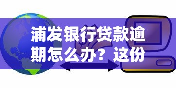 浦发银行贷款逾期怎么办？这份提醒指南帮你化解危机