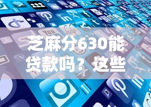 芝麻分630能贷款吗？这些靠谱平台别错过！