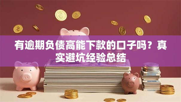 有逾期负债高能下款的口子吗？真实避坑经验总结