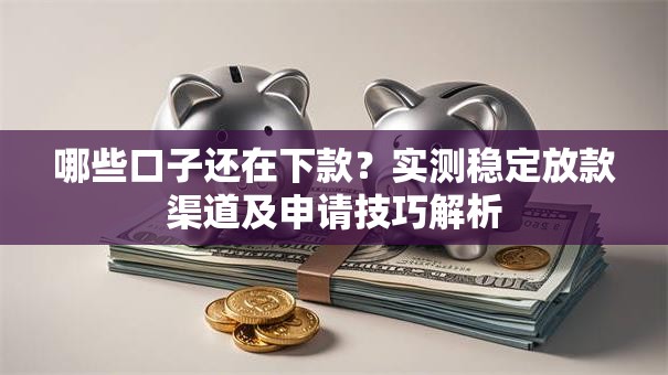 哪些口子还在下款？实测稳定放款渠道及申请技巧解析
