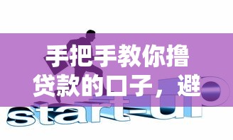 手把手教你撸贷款的口子，避开这些坑轻松搞定资金难题