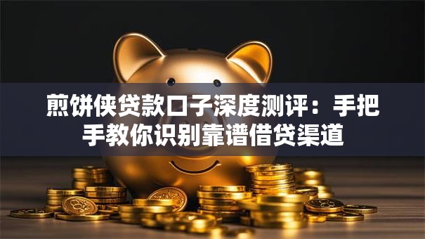 煎饼侠贷款口子深度测评：手把手教你识别靠谱借贷渠道