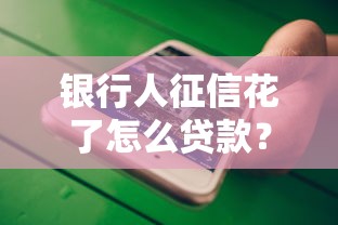 银行人征信花了怎么贷款？这些解决方案帮你轻松过关
