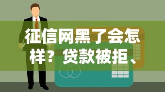 征信网黑了会怎样？贷款被拒、利息上涨，这些后果你扛得住吗？