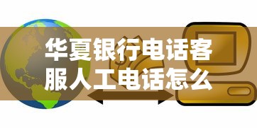 华夏银行电话客服人工电话怎么找？贷款咨询攻略全解析