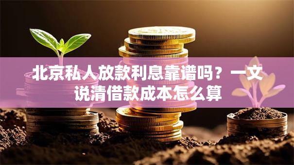 北京私人放款利息靠谱吗？一文说清借款成本怎么算
