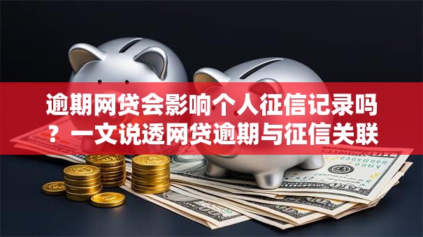 逾期网贷会影响个人征信记录吗？一文说透网贷逾期与征信关联