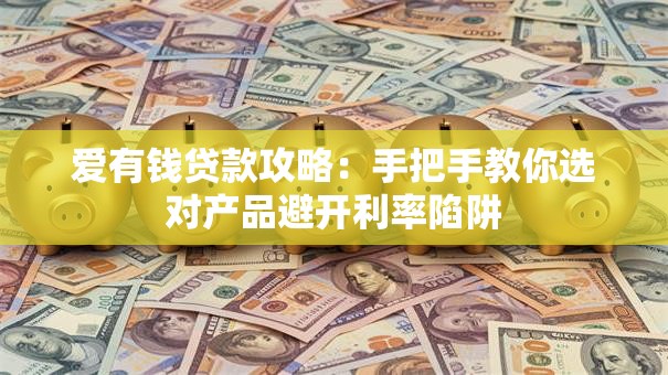 爱有钱贷款攻略：手把手教你选对产品避开利率陷阱