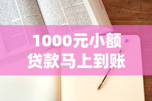 1000元小额贷款马上到账！门槛低、流程简单，快速解决资金需求