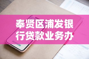 奉贤区浦发银行贷款业务办理网点地址查询全攻略